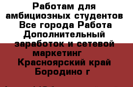 Работам для амбициозных студентов. - Все города Работа » Дополнительный заработок и сетевой маркетинг   . Красноярский край,Бородино г.